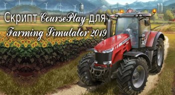 Скрипт CoursePlay/Курсплей для Farming Simulator 2019 v6.5 (Актуальная рабочая версия)